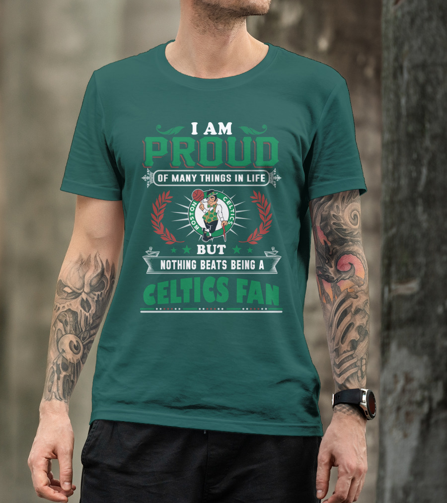 I Am Proud Of Many Things In Life But Nothing Beats Being A Celtics Fan Boston Celtics T-Shirt