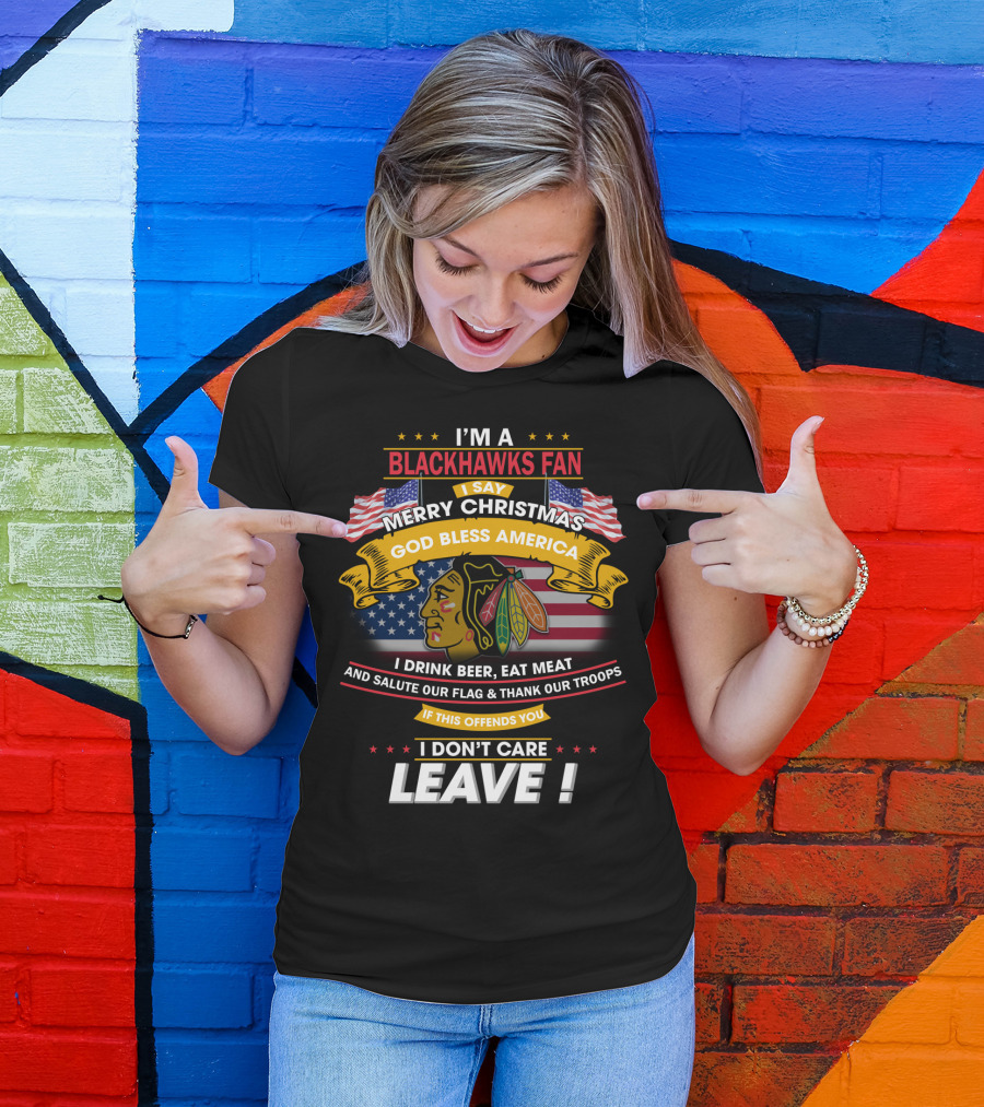 I'm A Blackhawks Fan Merry Christmas God Bless America I Drink Beer Eat Meat Salute Our Flag Thank Our Troops If This Offends You I Don't Care Leave T-Shirt