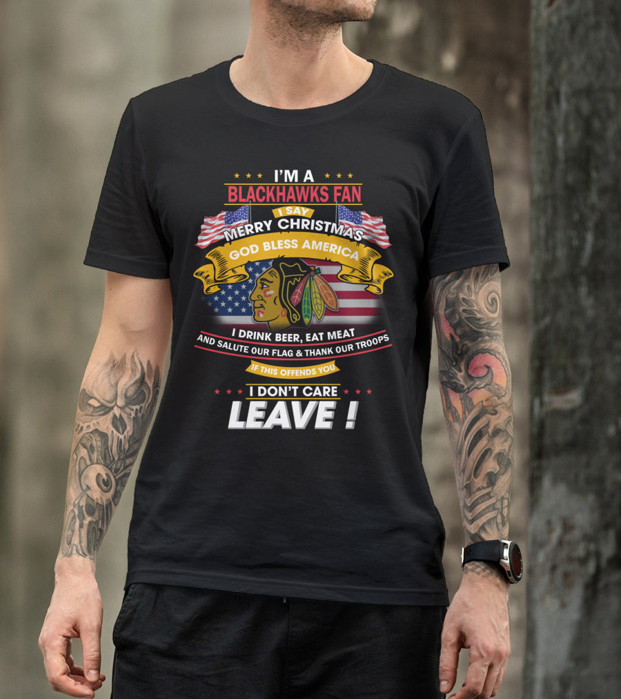 I'm A Blackhawks Fan Merry Christmas God Bless America I Drink Beer Eat Meat Salute Our Flag Thank Our Troops If This Offends You I Don't Care Leave T-Shirt