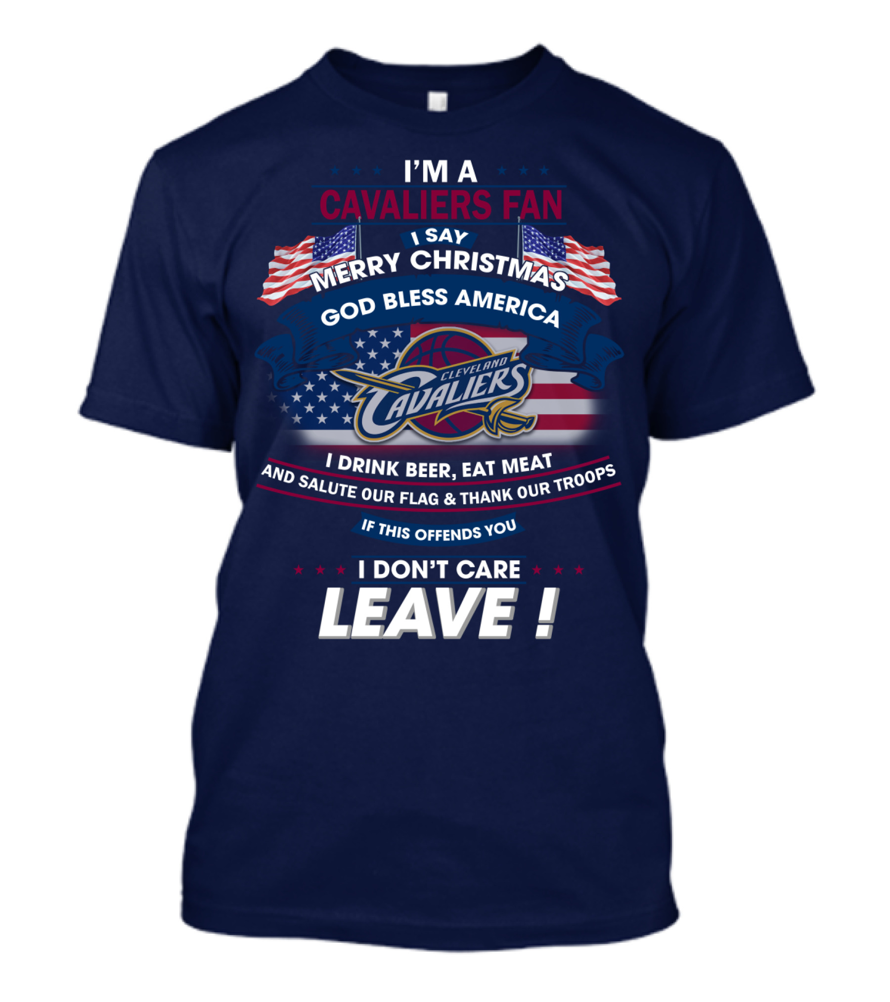 I'm A Cavaliers Fan I Say Merry Christmas God Bless America Cleveland Cavaliers I Drink Beer Eat Meat And Salute Our Flag & Thank Our Troops If This Offends You I Don't Care Leave ! T-Shirt