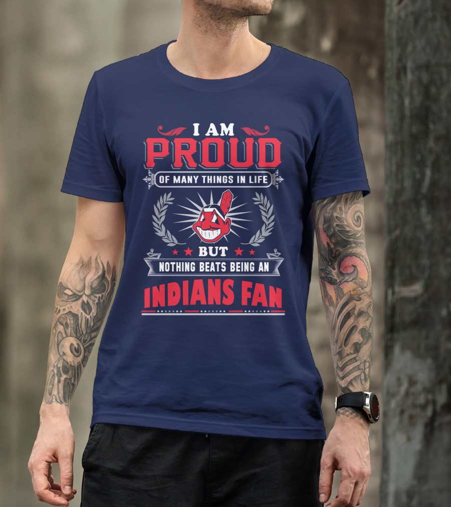 I Am Proud Of Many Things In Life But Nothing Beats Being An Indians Fan T-Shirt