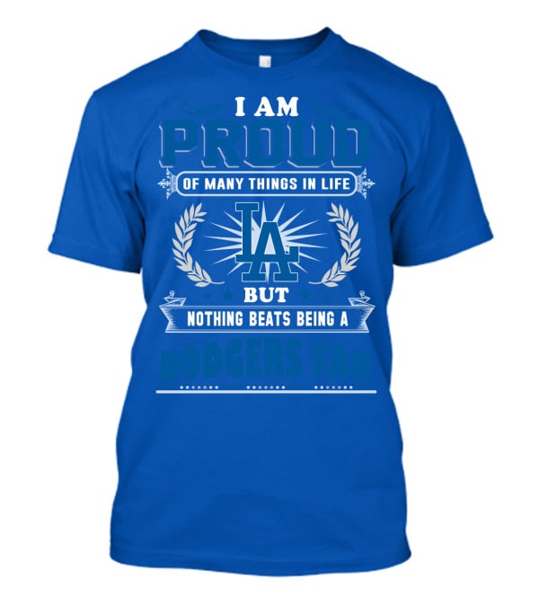 I Am Proud Of Many Things In Life But Nothing Beats Being A Dodgers Fan T-Shirt