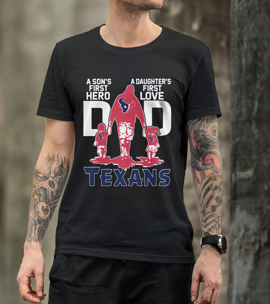 A Son's First Hero Dad A Daughter's First Love Texans T-Shirt