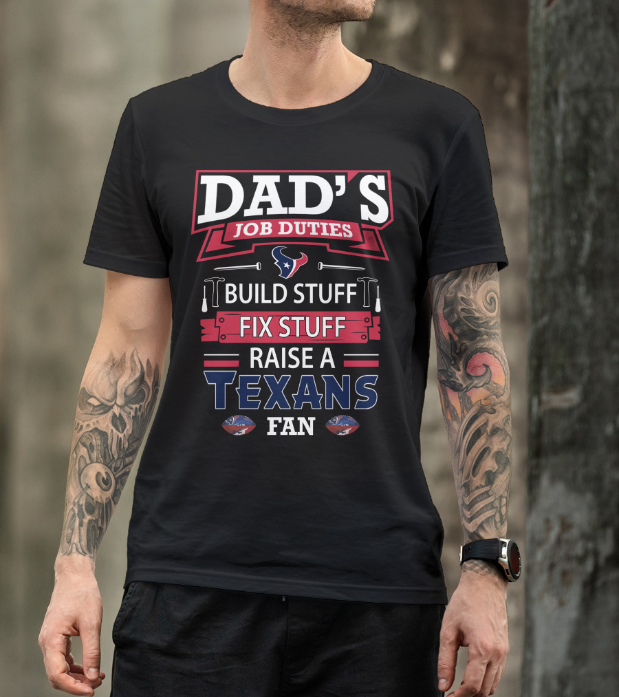 Dad's Job Duties Build Stuff Fix Stuff Raise A Texans Fan T-Shirt