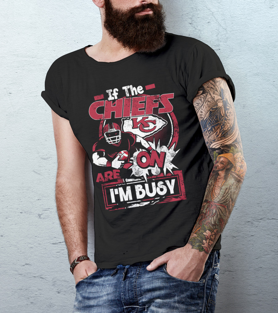 If The Chiefs Are On I'm Busy Kansas City Chiefs T-Shirt