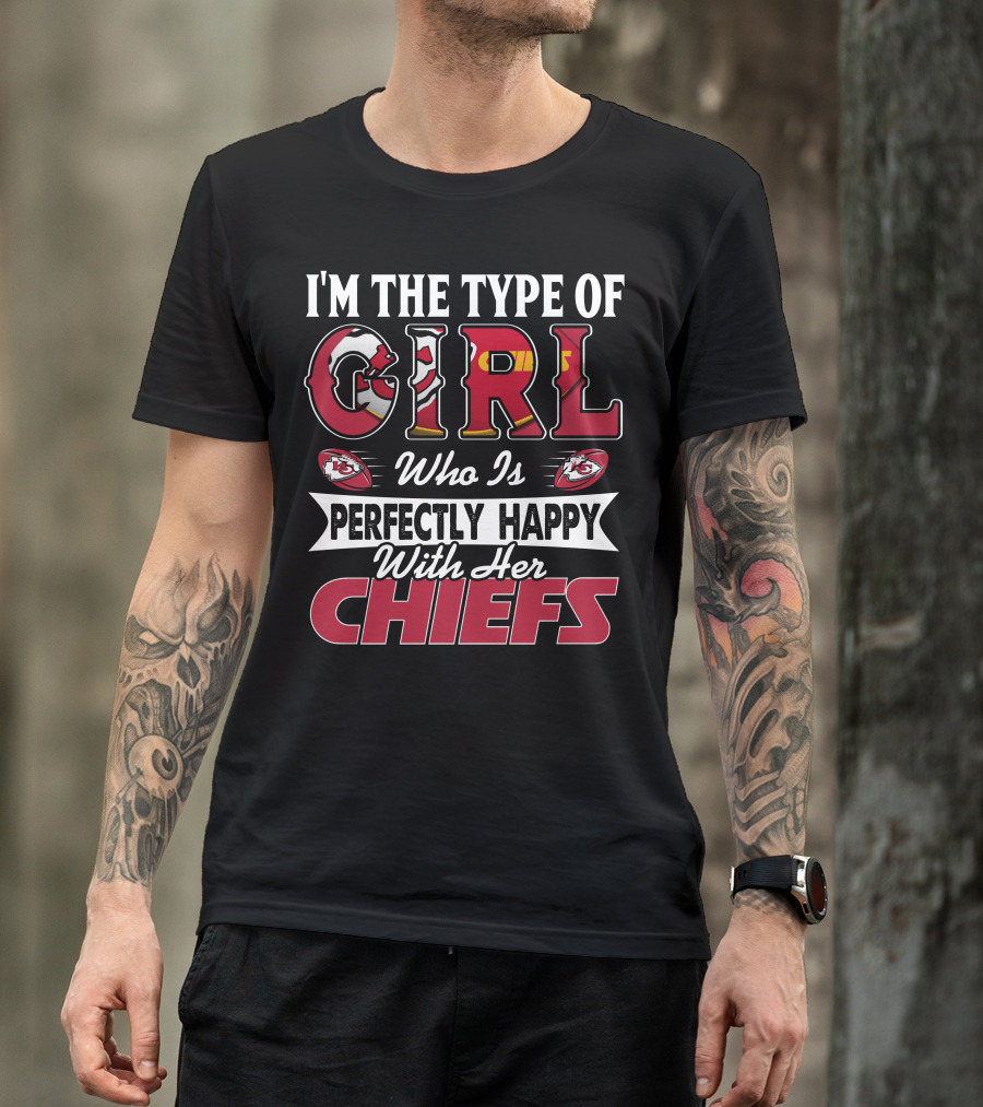 I'm The Type Of Girl Who Is Perfectly Happy With Her Chiefs T-Shirt