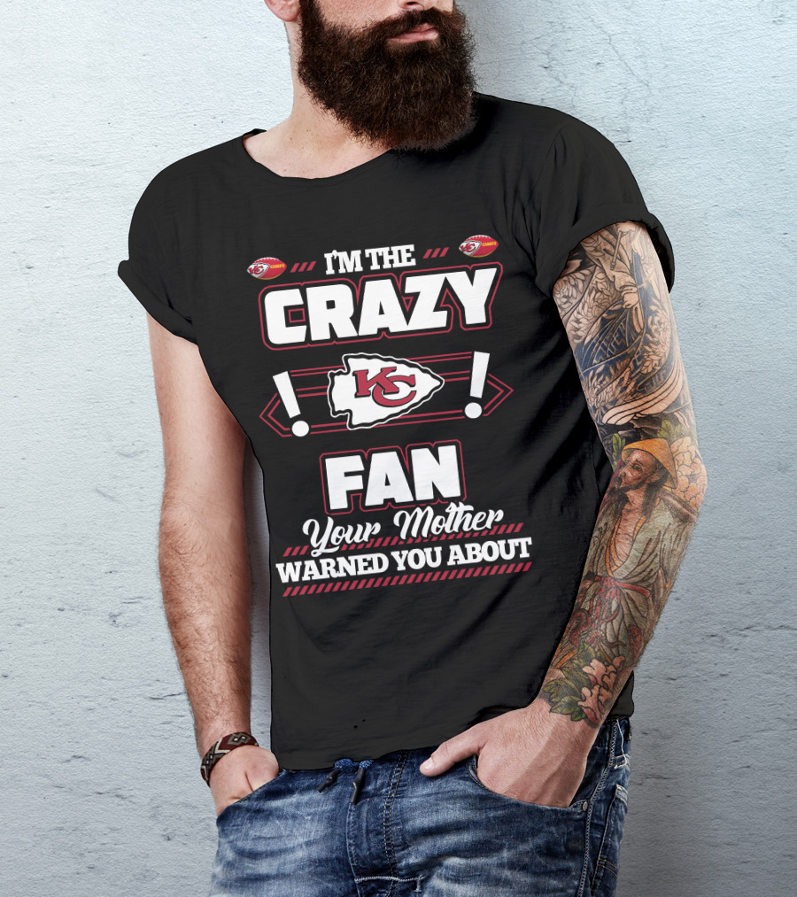 I'm The Crazy Kansas City Chiefs Fan Your Mother Warned You About T-Shirt