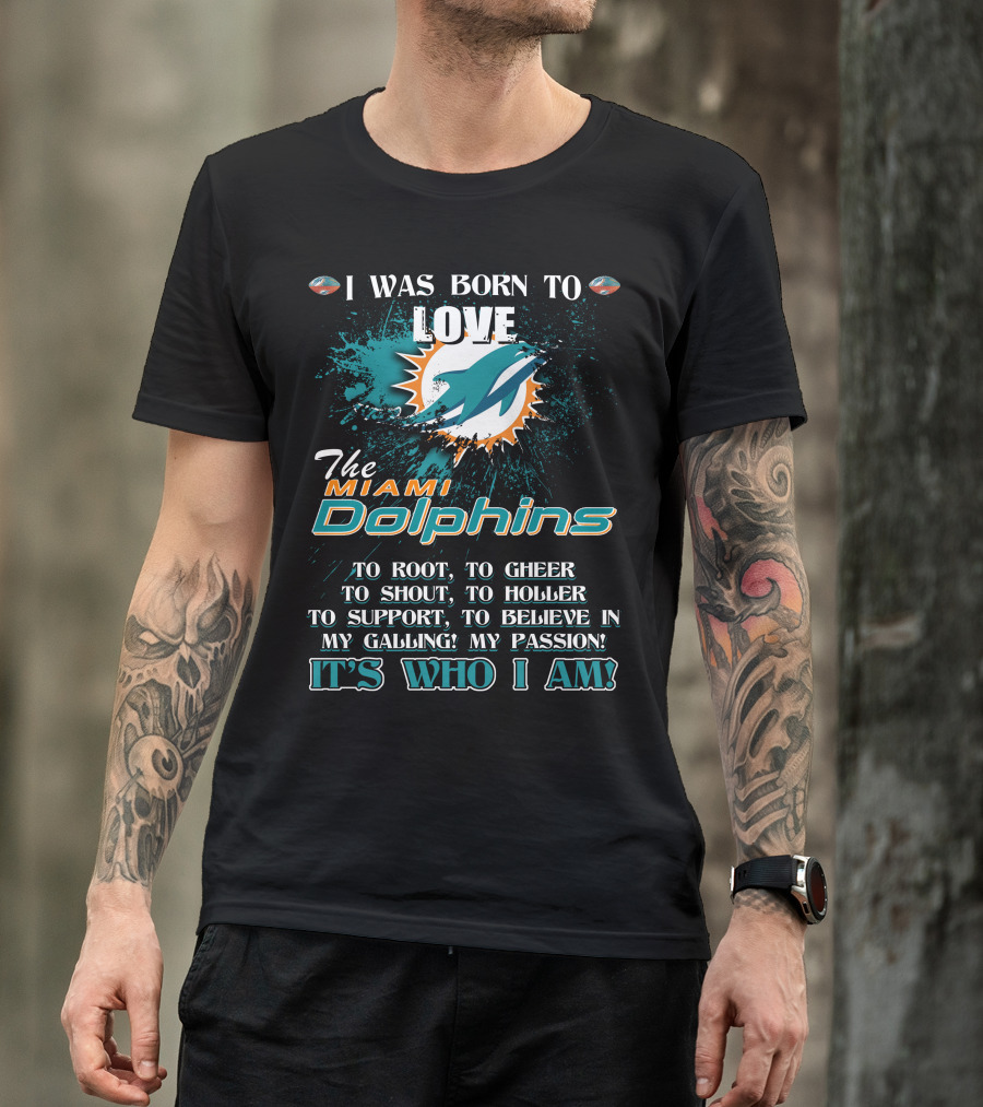I Was Born To Love The Miami Dolphins It's Who I Am T-Shirt