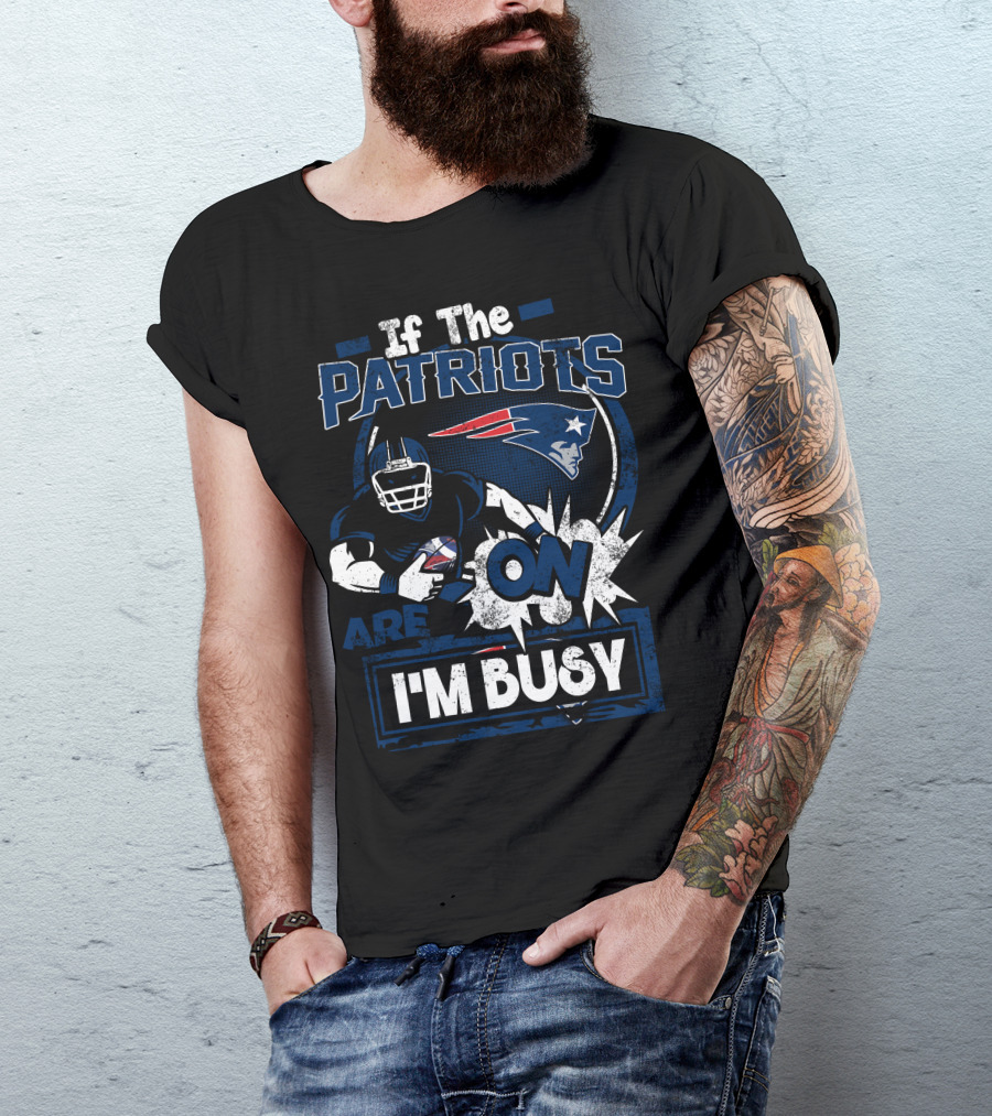 If The Patriots Are On I'm Busy T-Shirt