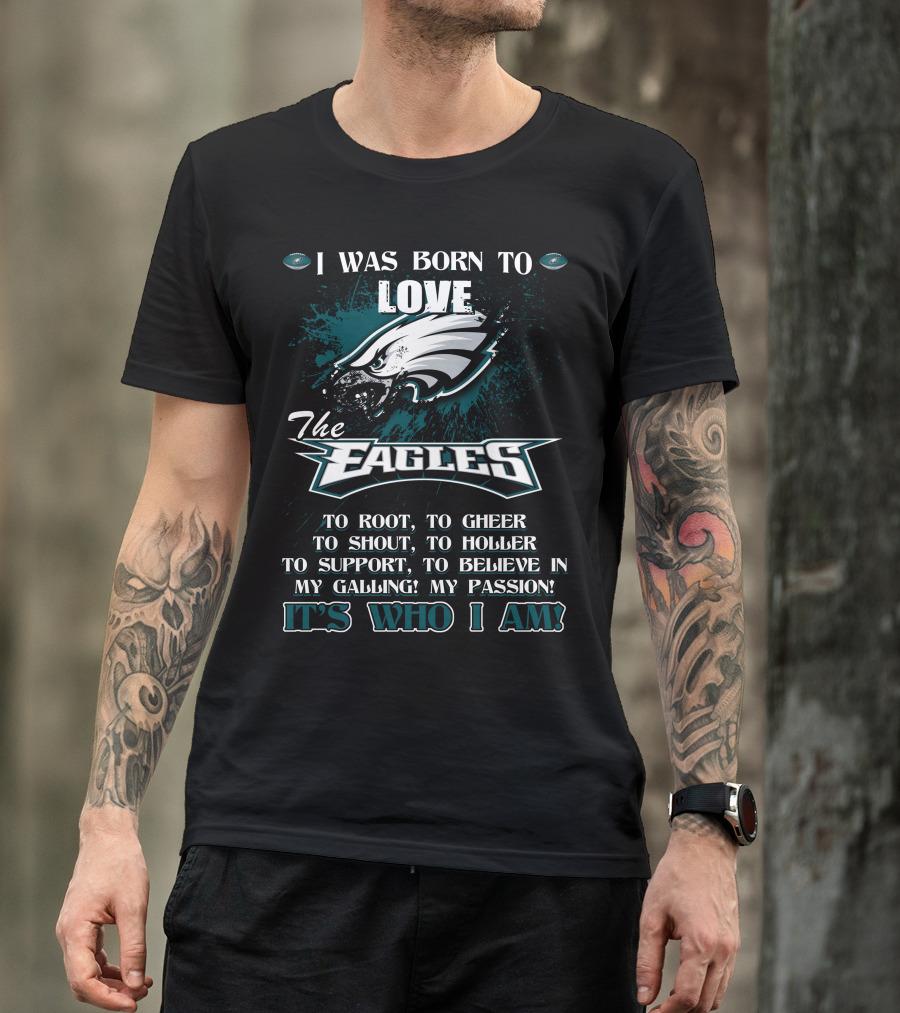 I Was Born To Love The Eagles To Root To Cheer To Shout To Holler To Support To Believe In My Calling My Passion It's Who I Am Philadelphia Eagles T-Shirt