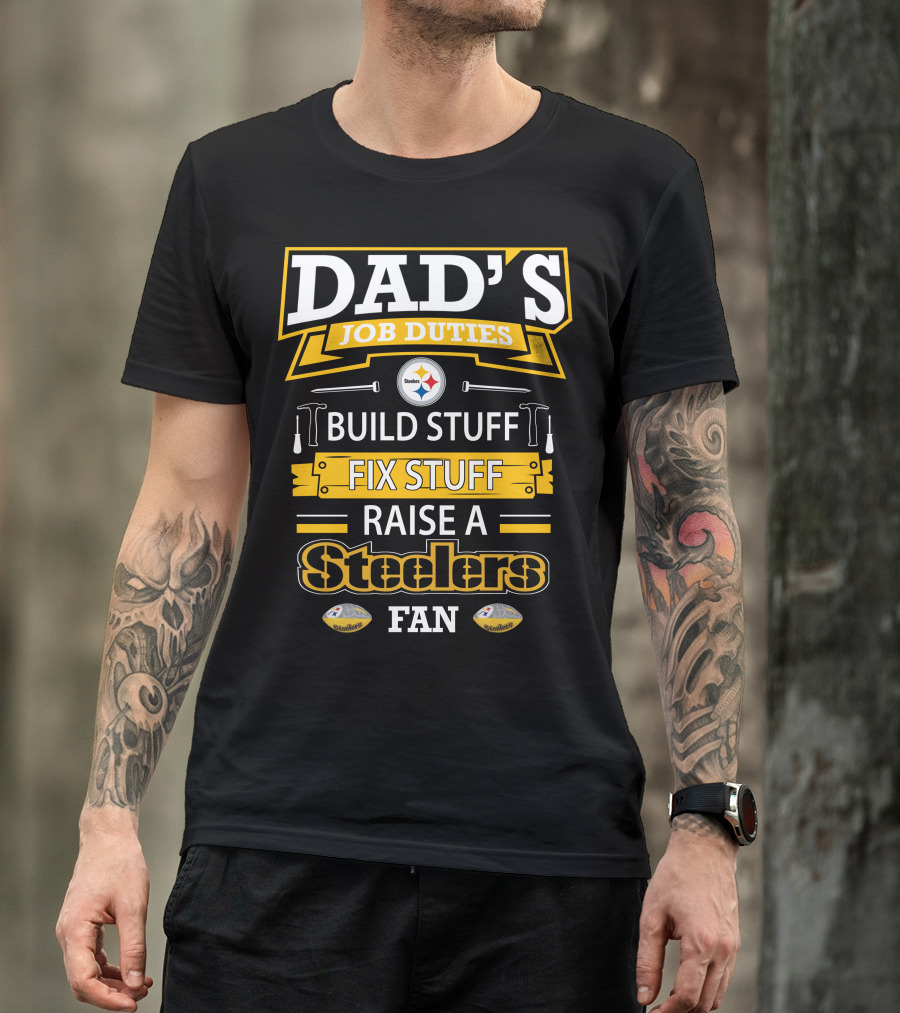 Dad's Job Duties Build Stuff Fix Stuff Raise A Steelers Fan T-Shirt