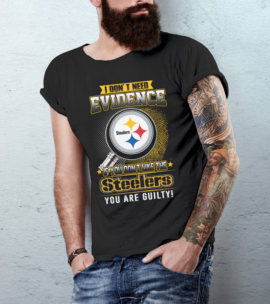 I Don't Need Evidence If You Don't Like The Steelers You Are Guilty T-Shirt