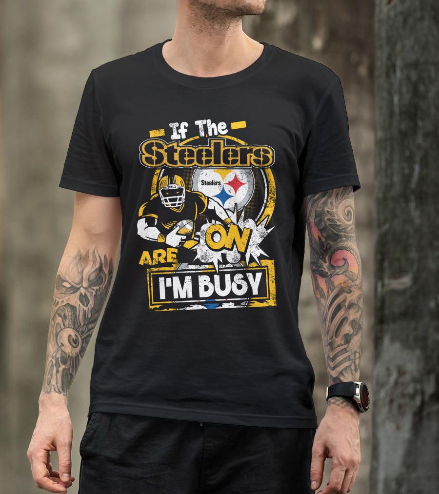 If The Steelers Are On I'm Busy T-Shirt