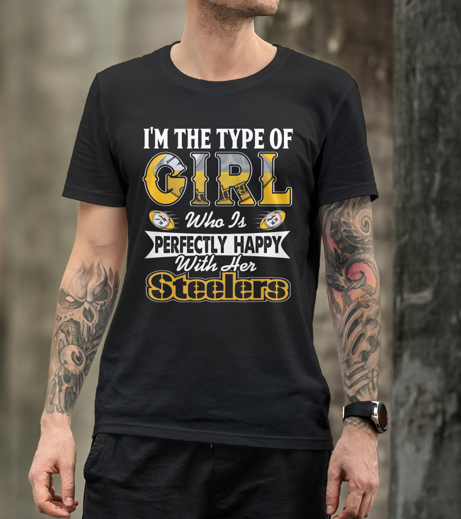 I'm The Type Of Girl Who Is Perfectly Happy With Her Steelers T-Shirt