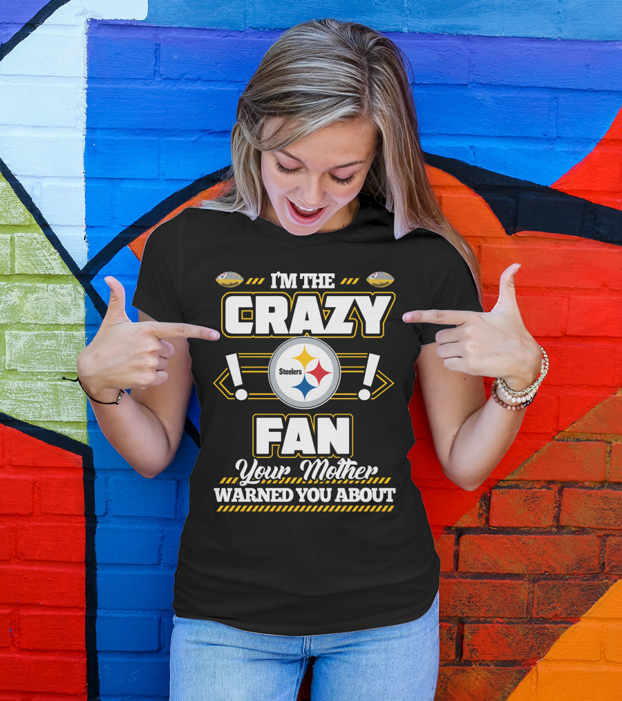 I'm The Crazy Fan Your Mother Warned You About Pittsburgh Steelers T-Shirt