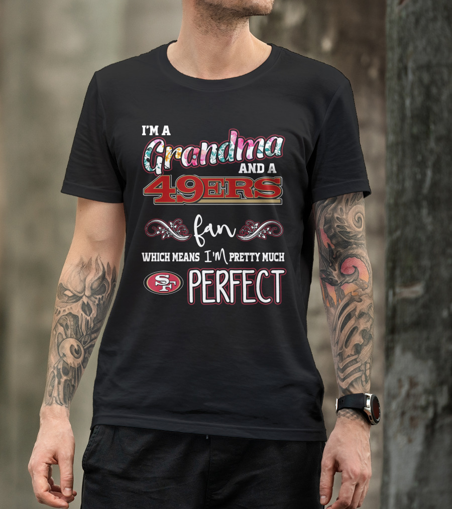 I'm A Grandma And A 49ers Fan Which Means I'm Pretty Much Perfect T-Shirt