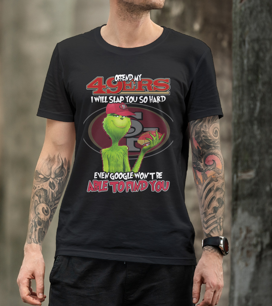 Grinch V2 San Francisco 49ers Offend My 49ers I Will Slap You So Hard Even Google Won't Be Able To Find You T-Shirt