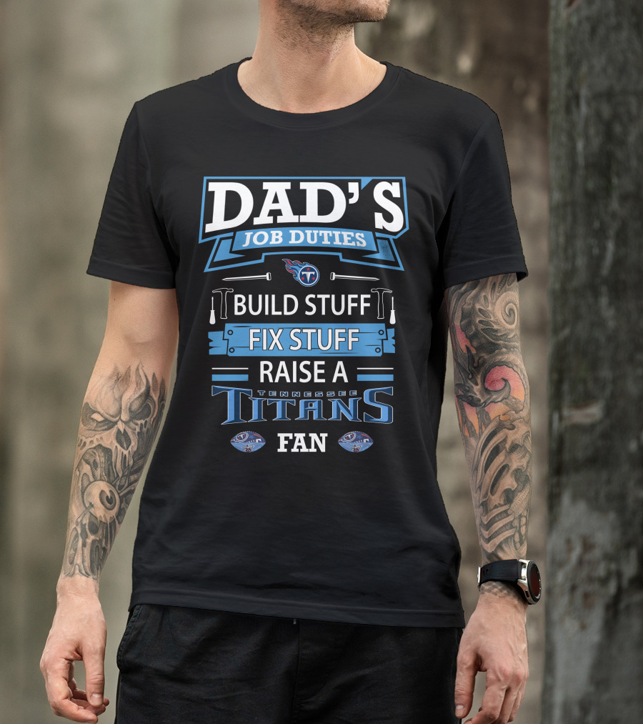 Dad’s Job Duties Build Stuff Fix Stuff Raise A Tennessee Titans Fan T-Shirt
