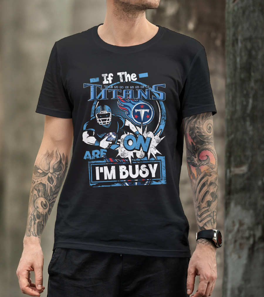 If The Tennessee Titans Are On I'm Busy T-Shirt