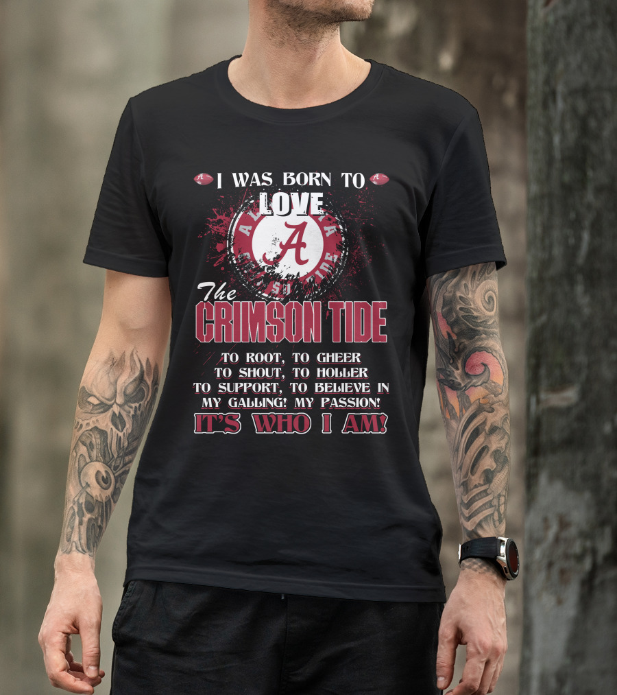 I Was Born To Love The Alabama Crimson Tide It's Who I Am T-Shirt