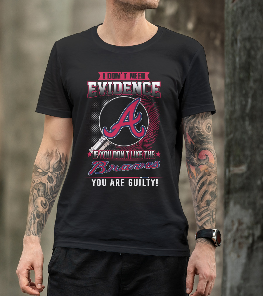 I Don't Need Evidence If You Don't Like The Braves You Are Guilty T-Shirt