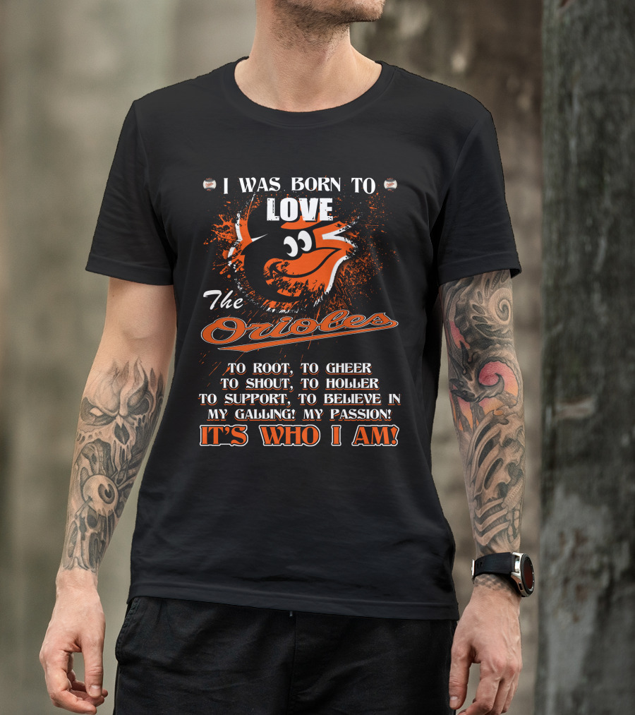 I Was Born To Love The Orioles It's Who I Am Baltimore Orioles T-Shirt