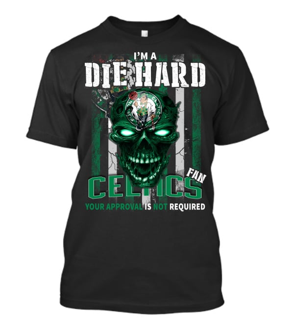 I'm A Die Hard Celtics Fan Your Approval Is Not Required T-Shirt