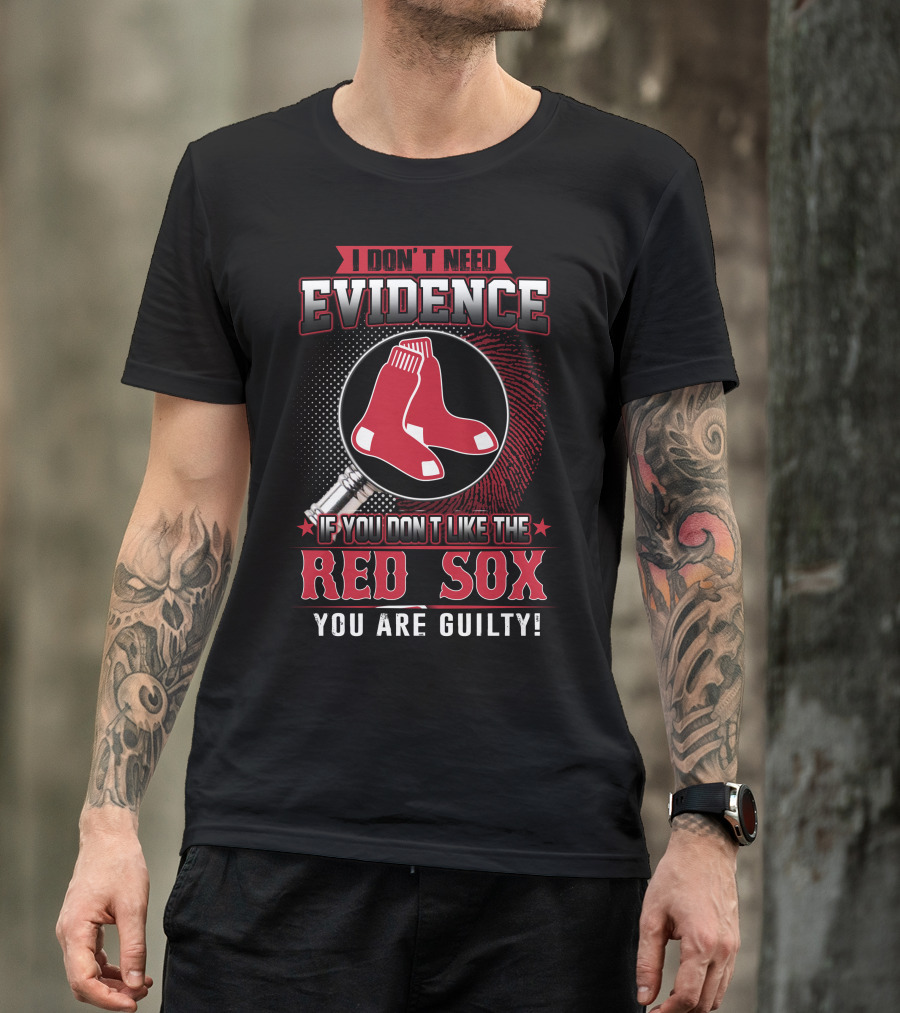 I Don't Need Evidence If You Don't Like The Boston Red Sox You Are Guilty T-Shirt