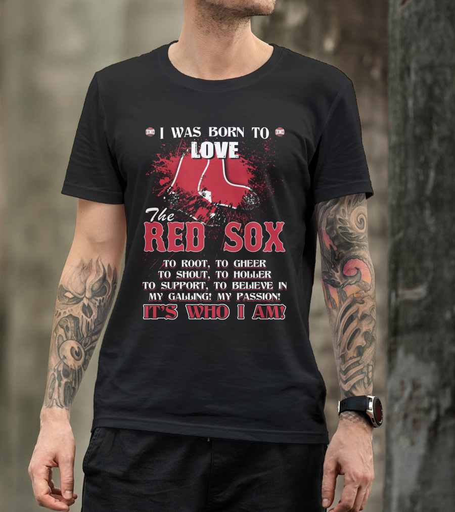 I Was Born To Love The Red Sox It's Who I Am T-Shirt