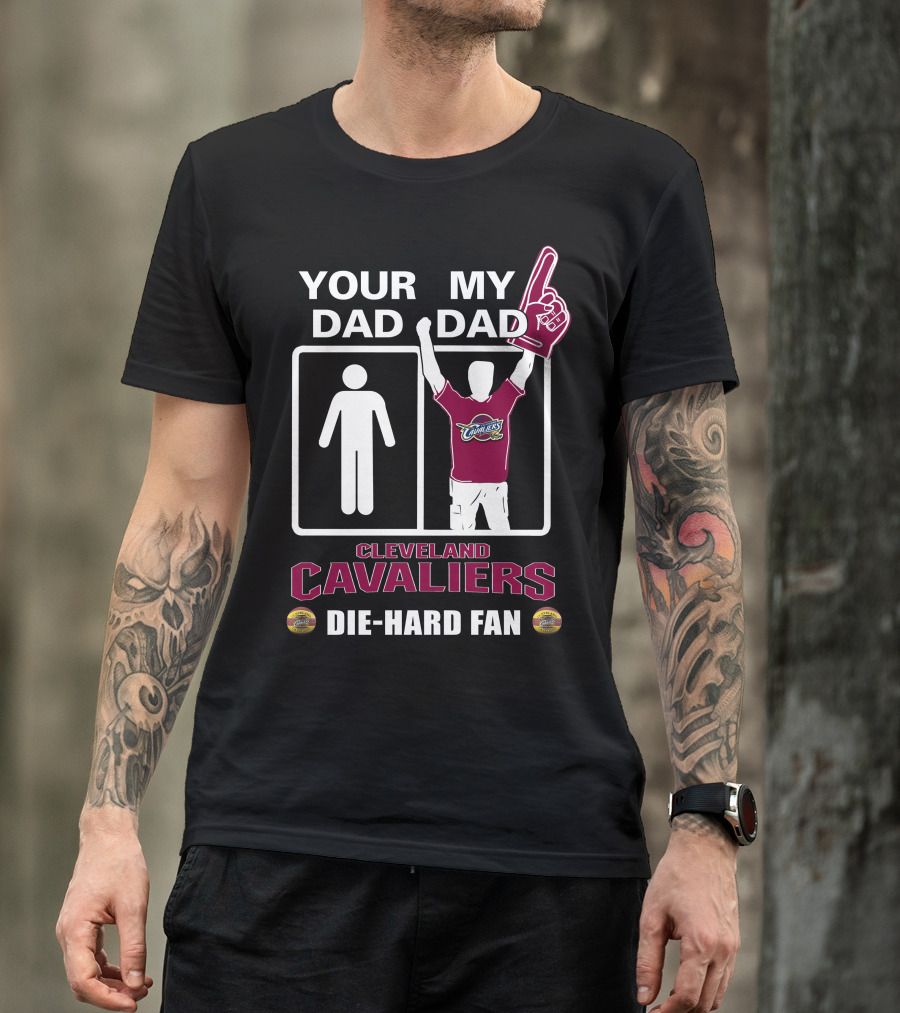 Your Dad My Dad Cleveland Cavaliers Die-Hard Fan T-Shirt