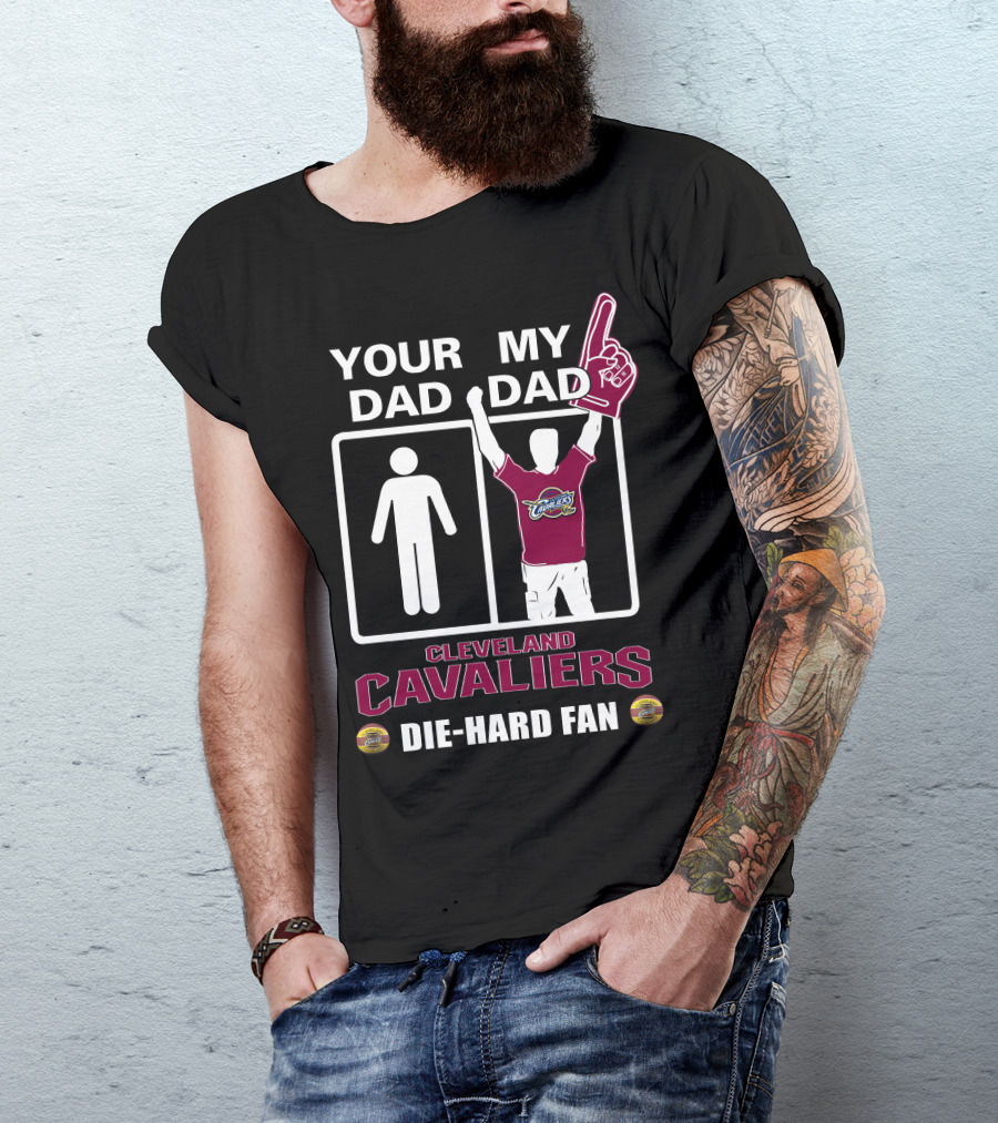 Your Dad My Dad Cleveland Cavaliers Die-Hard Fan T-Shirt