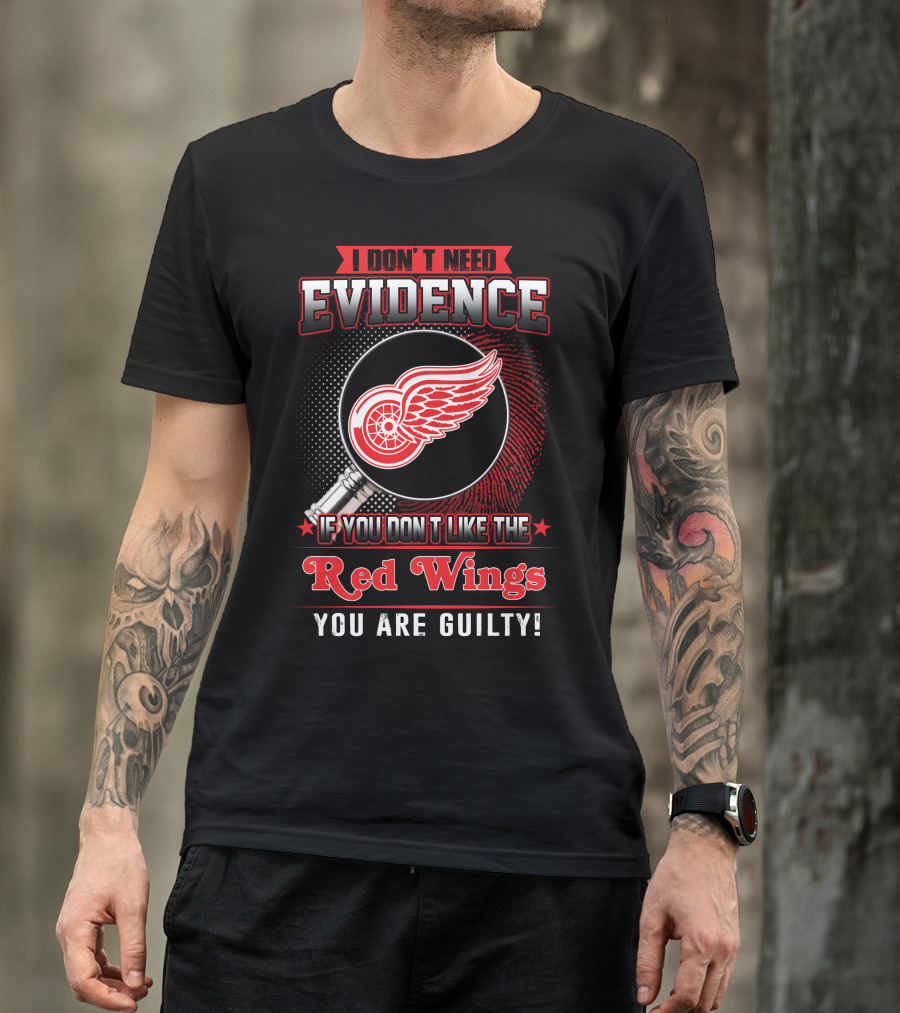 I Don't Need Evidence If You Don't Like The Red Wings You Are Guilty T-Shirt