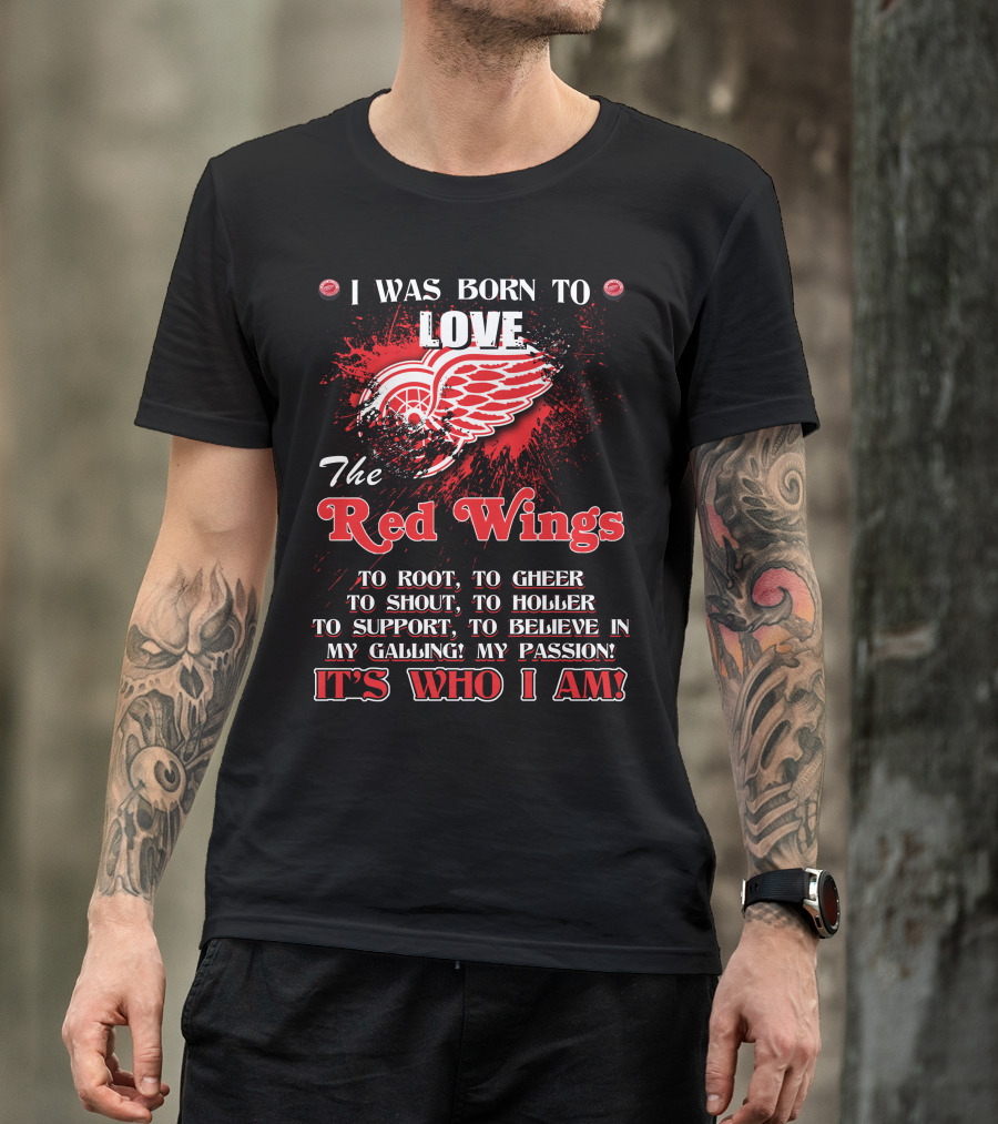I Was Born To Love The Red Wings It's Who I Am T-Shirt