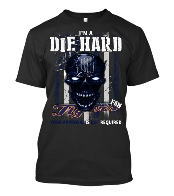I'm A Die Hard Detroit Tigers Fan Your Approval Is Not Required T-Shirt