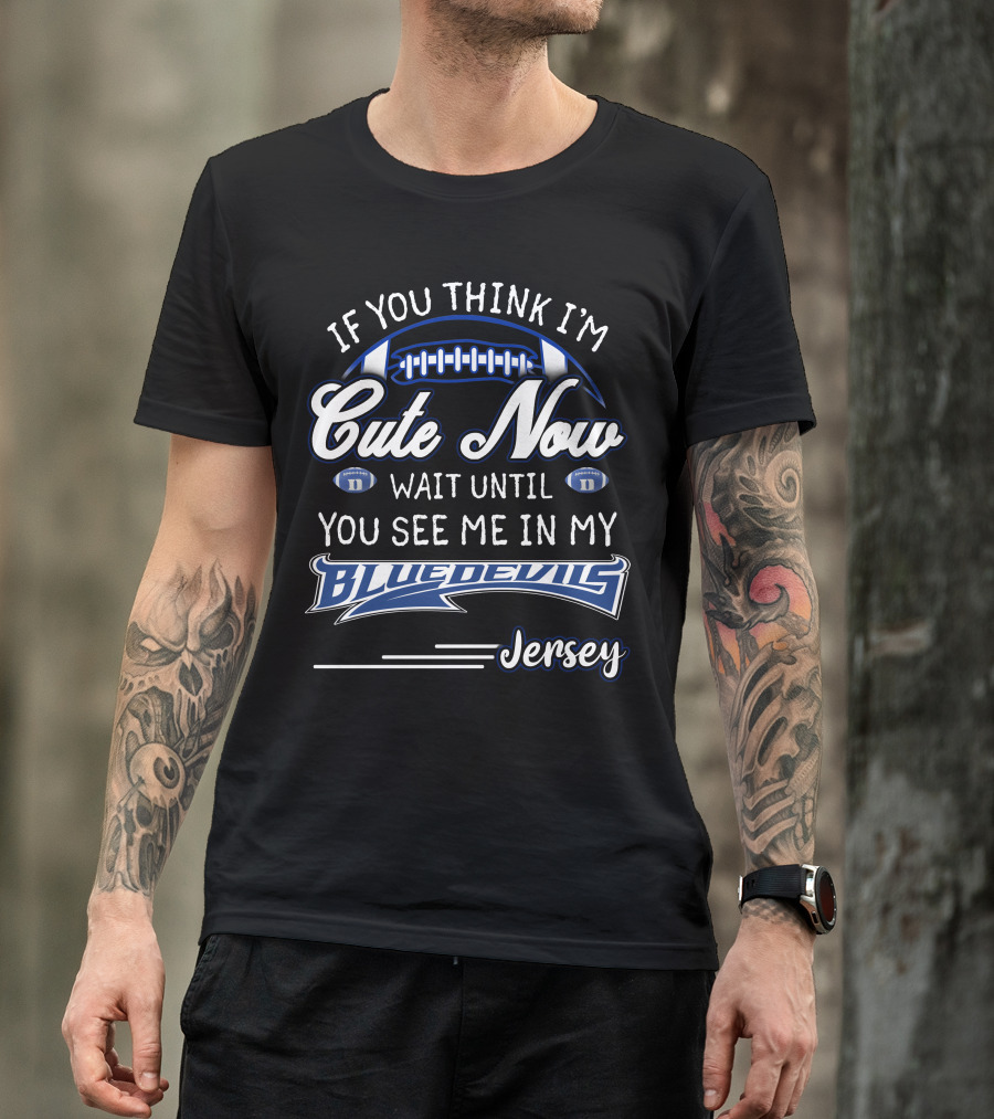 If You Think I'm Cute Now Wait Until You See Me In My Blue Devils Jersey T-Shirt