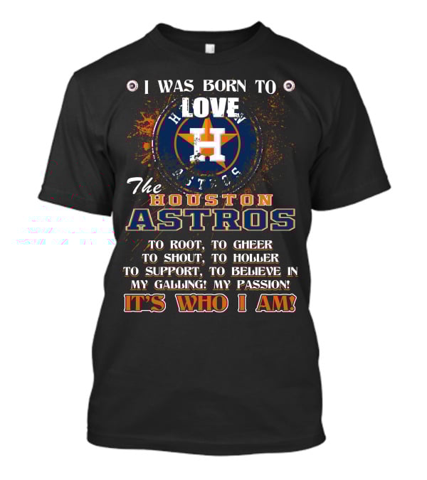 I Was Born To Love The Houston Astros It's Who I Am T-Shirt
