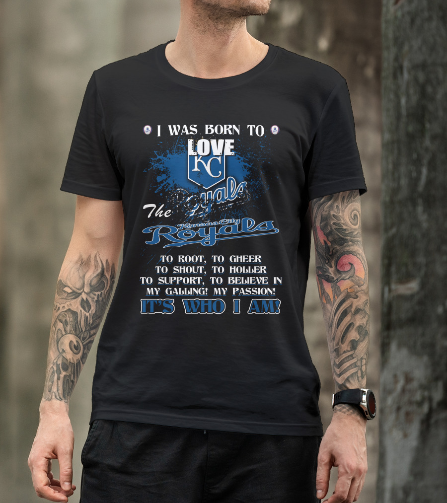 I Was Born To Love KC Royals To Root To Cheer To Shout Kansas City Royals It's Who I Am T-Shirt