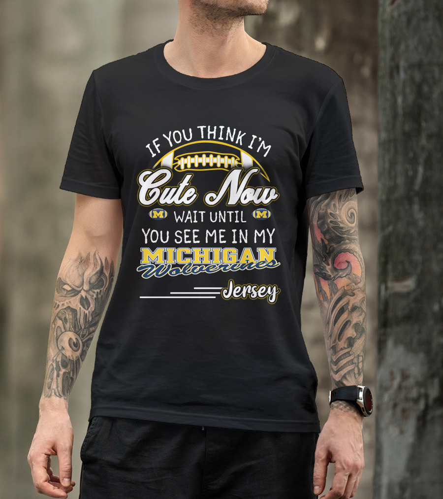 If You Think I'm Cute Now Wait Until You See Me In My Michigan Wolverines Jersey T-Shirt