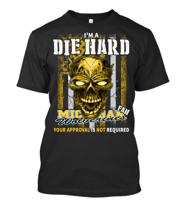 I'm A Die Hard Michigan Wolverines Fan Your Approval Is Not Required T-Shirt
