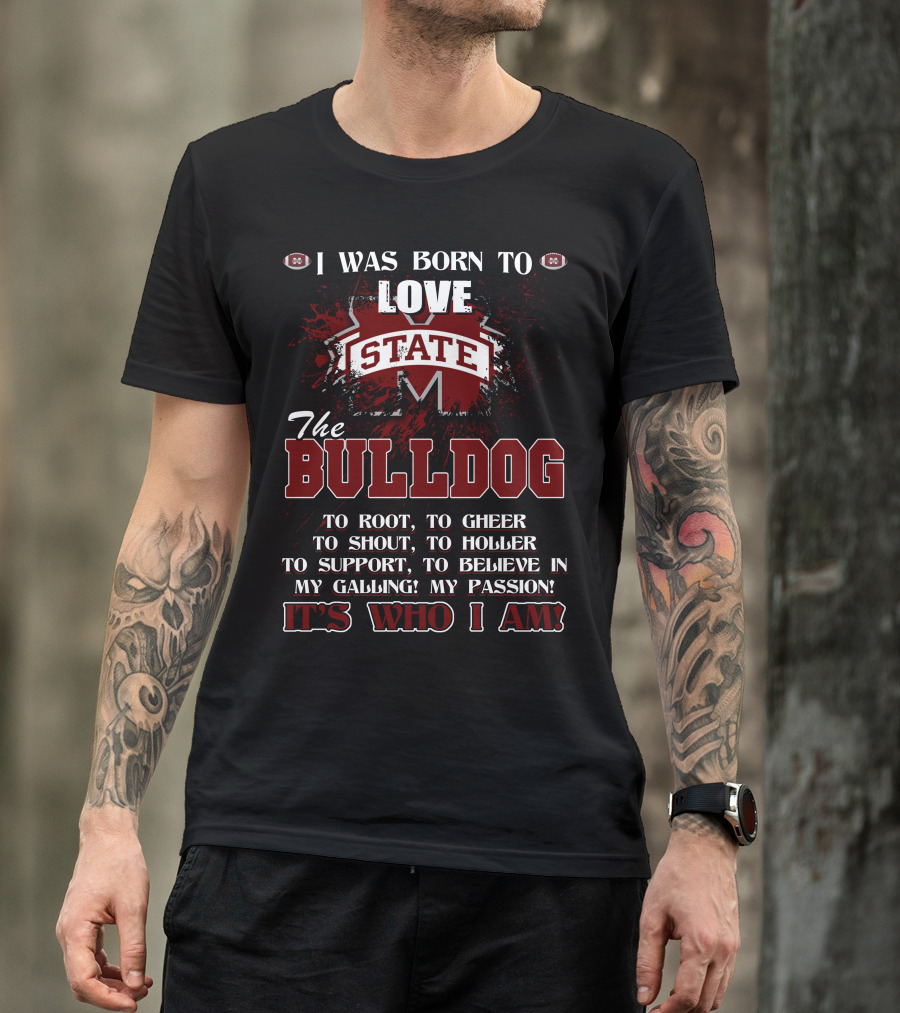 I Was Born To Love Mississippi State Bulldogs It's Who I Am T-Shirt