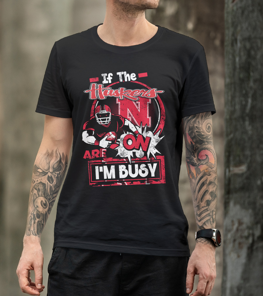 If The Huskers Are On I'm Busy Nebraska Cornhuskers T-Shirt
