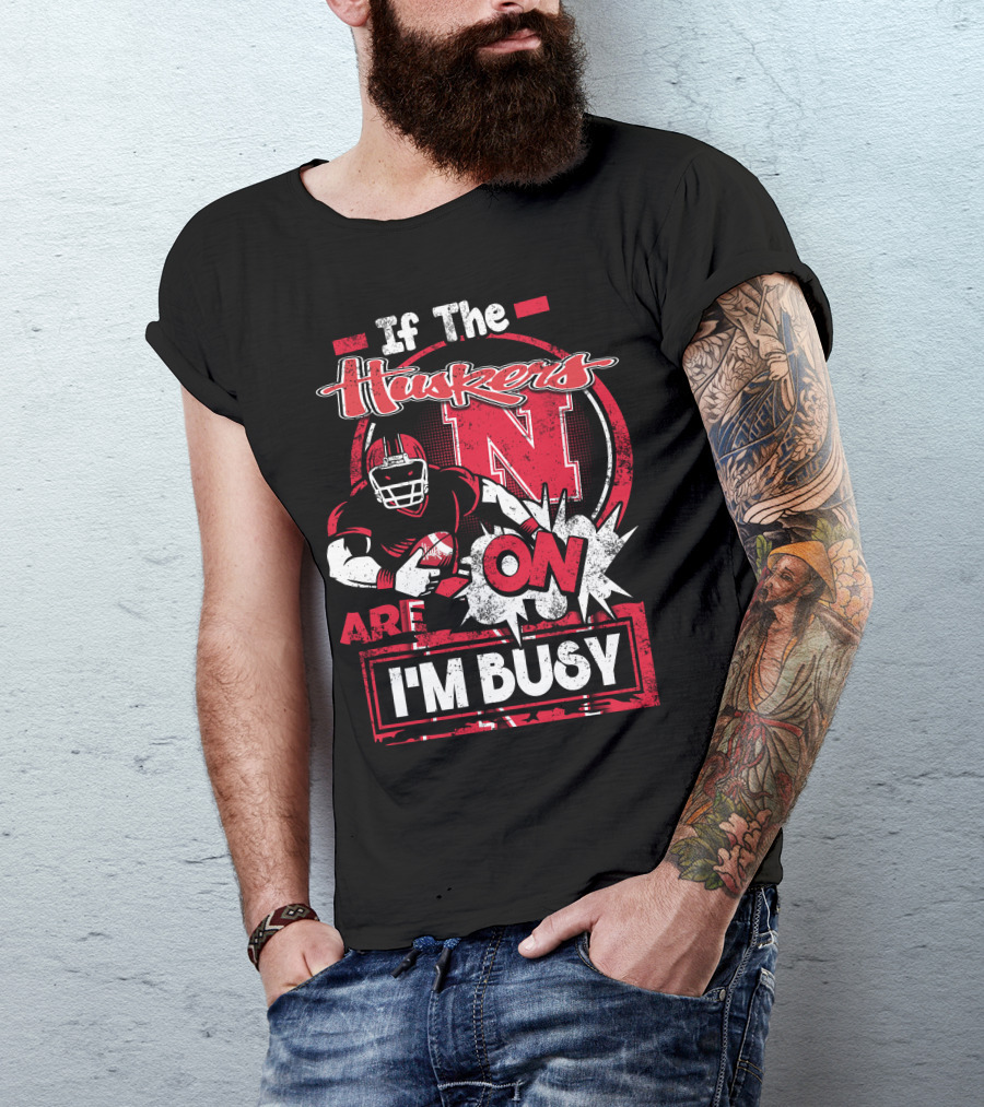 If The Huskers Are On I'm Busy Nebraska Cornhuskers T-Shirt
