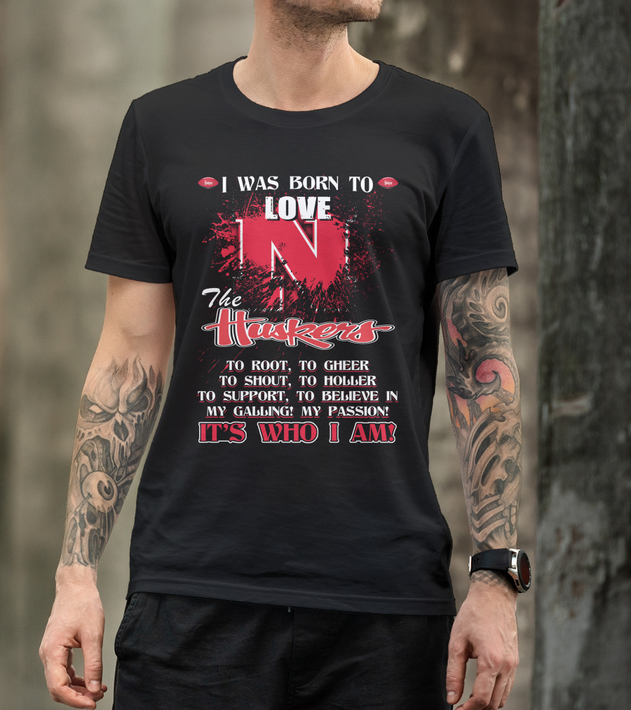 I Was Born To Love Nebraska Cornhuskers To Root To Cheer To Shout To Holler To Support To Believe It's Who I Am T-Shirt