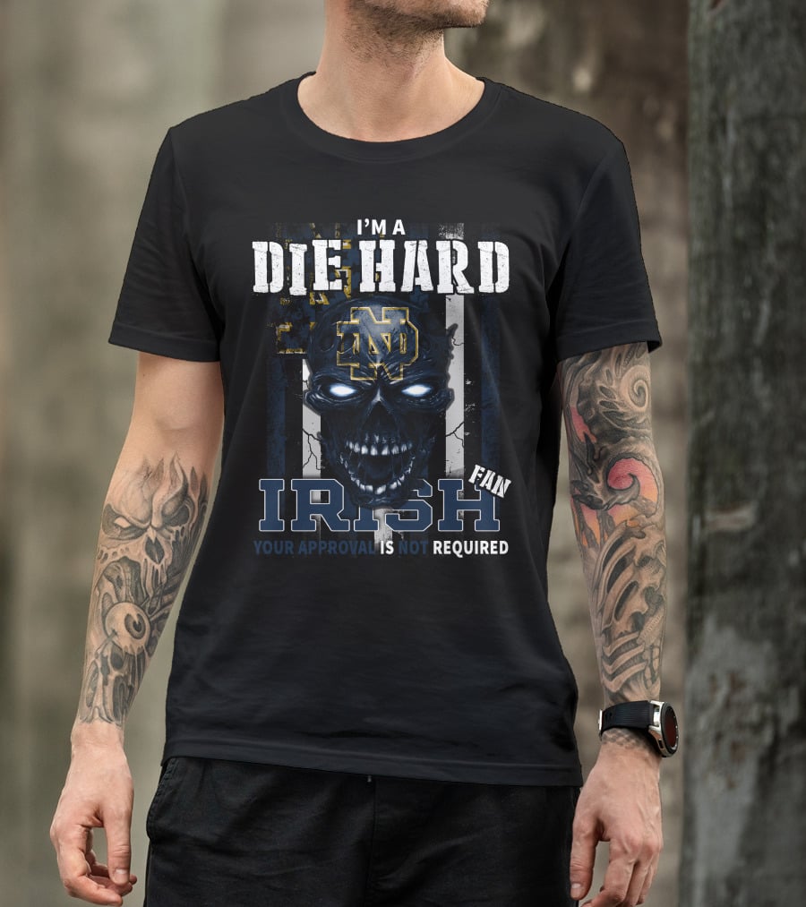 I'm A Die Hard Irish Fan Your Approval Is Not Required Nd T-Shirt