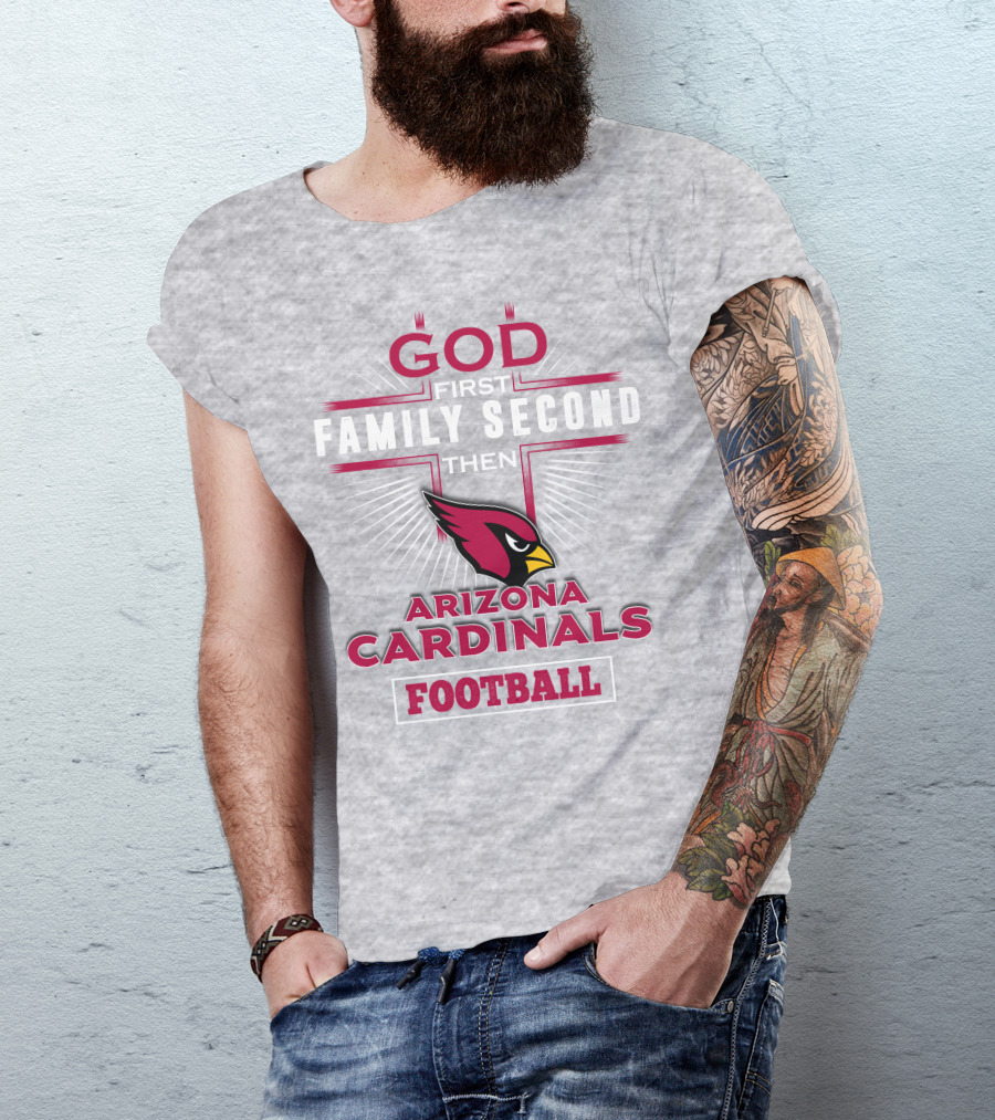 God First Family Second Then Arizona Cardinals Football T-Shirt