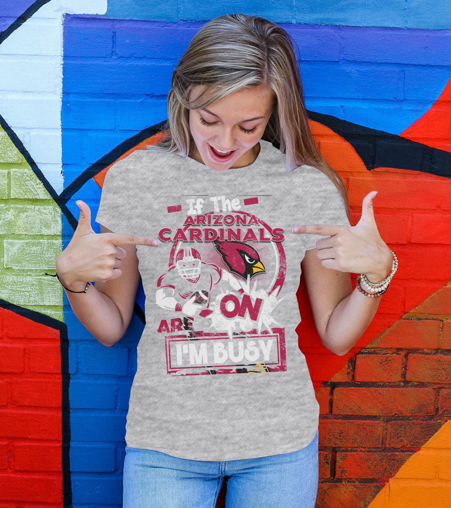 If The Arizona Cardinals Are On I'm Busy T-Shirt