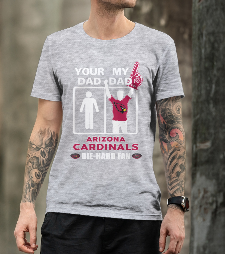 Your Dad My Dad Arizona Cardinals Die-Hard Fan T-Shirt