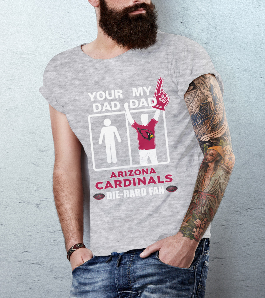 Your Dad My Dad Arizona Cardinals Die-Hard Fan T-Shirt