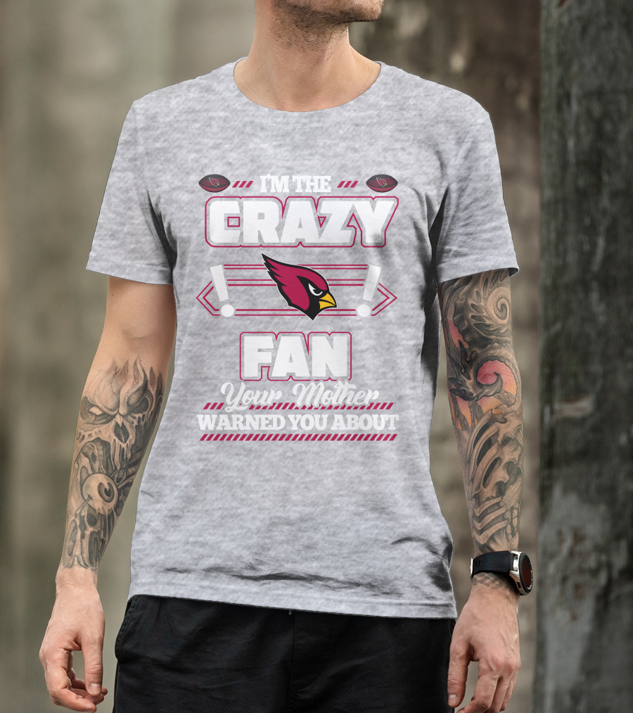I'm The Crazy Fan Your Mother Warned You About Arizona Cardinals T-Shirt