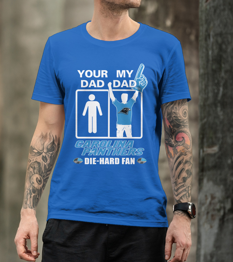 YOUR DAD MY DAD CAROLINA PANTHERS DIE-HARD FAN T-Shirt
